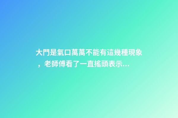 大門是氣口萬萬不能有這幾種現象，老師傅看了一直搖頭表示不好！